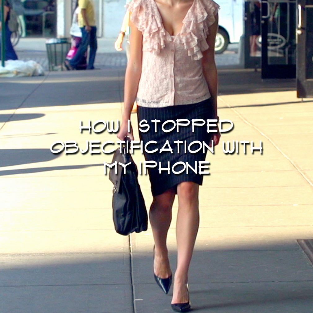 HOW I USED MY IPHONE TO STOP OBJECTIFICATION